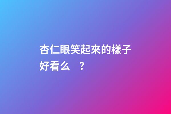 杏仁眼笑起來的樣子好看么？